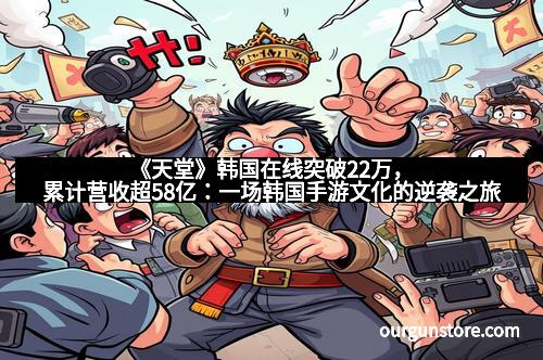《天堂》韩国在线突破22万,累计营收超58亿:一场韩国手游文化的逆袭之旅