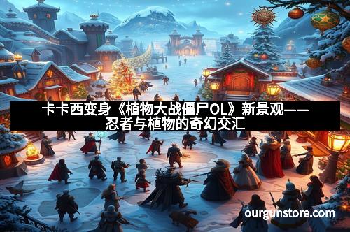 卡卡西变身《植物大战僵尸OL》新景观——忍者与植物的奇幻交汇