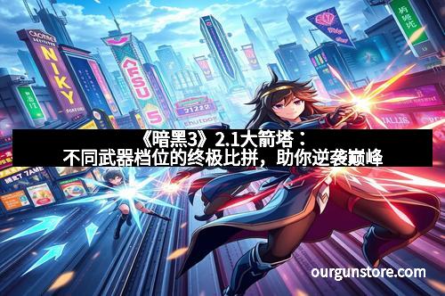 《暗黑3》2.1大箭塔:不同武器档位的终极比拼,助你逆袭巅峰