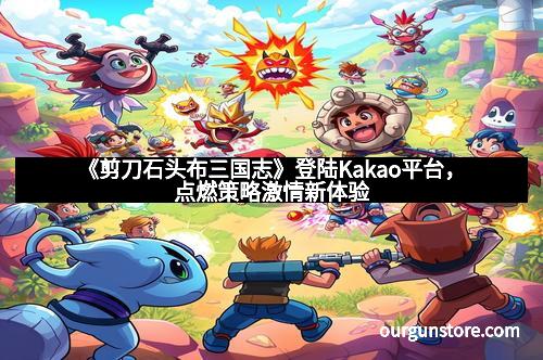 《剪刀石头布三国志》登陆Kakao平台,点燃策略激情新体验